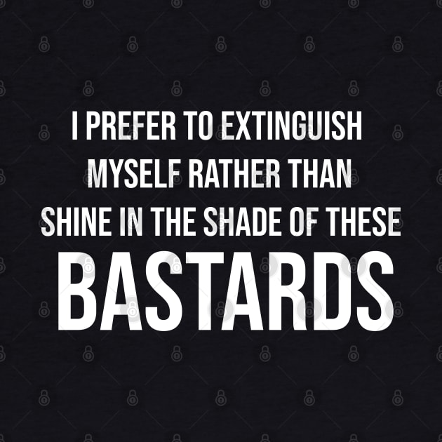 i prefer to extinguish myself rather than shine in the shade of these bastards by potch94